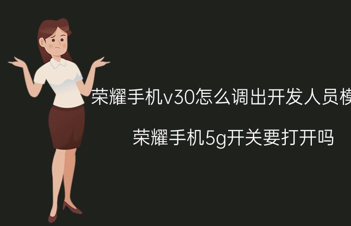 荣耀手机v30怎么调出开发人员模式 荣耀手机5g开关要打开吗？